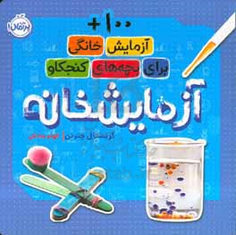 آزمایشخانه: 100 + آزمایش خانگی برای بچه‌های کنجکاو