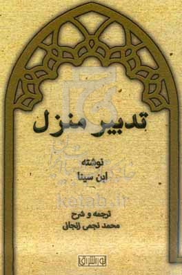 ابن‌سينا و تدبير منزل بخش اول: ترجمه و شرح رساله تدبير منزل بخش دوم: ترجمه قسمتي از كتاب الشفاء مربوط به زندگي زناشويي و مباحث مربوط به آن