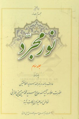 نور مجرد: يادنامه عارف بالله و بامرالله سيدالطائفتين حضرت علامه آيه‌الله حاج‌سيدمحمدحسين حسيني‌طهراني...